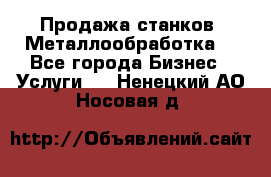 Продажа станков. Металлообработка. - Все города Бизнес » Услуги   . Ненецкий АО,Носовая д.